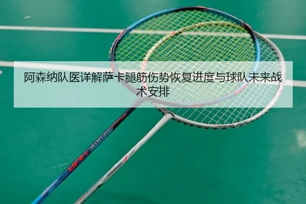 阿森纳队医详解萨卡腿筋伤势恢复进度与球队未来战术安排