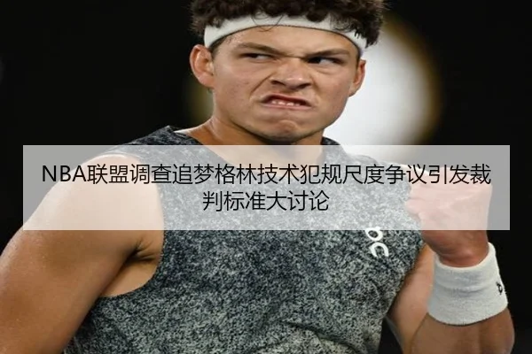 NBA联盟调查追梦格林技术犯规尺度争议引发裁判标准大讨论（cc7c7.app）