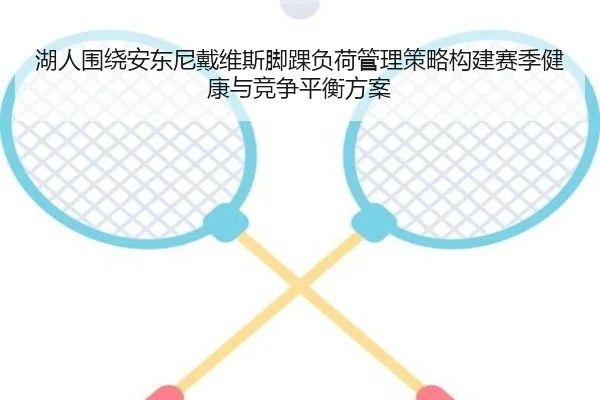 湖人围绕安东尼戴维斯脚踝负荷管理策略构建赛季健康与竞争平衡方案（cc7c7.app）