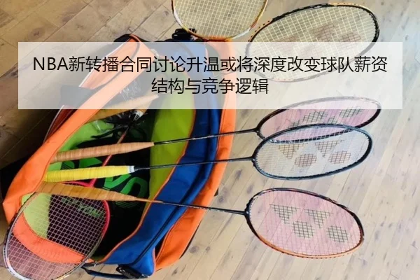 NBA新转播合同讨论升温或将深度改变球队薪资结构与竞争逻辑 | cc7c7.app