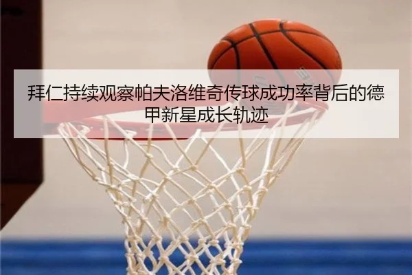 拜仁持续观察帕夫洛维奇传球成功率背后的德甲新星成长轨迹