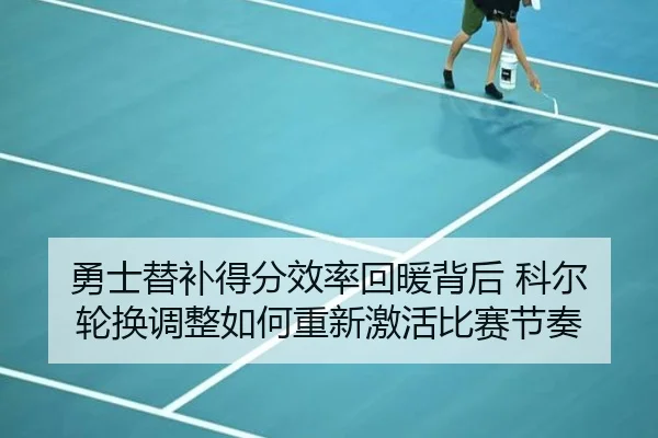 勇士替补得分效率回暖背后 科尔轮换调整如何重新激活比赛节奏 - cc7c7.app